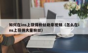 如何在ins上获得粉丝勋章视频（怎么在ins上获得大量粉丝）