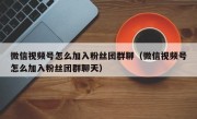 微信视频号怎么加入粉丝团群聊（微信视频号怎么加入粉丝团群聊天）