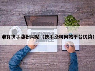 谁有快手涨粉网站（快手涨粉网站平台优势）