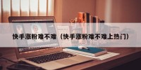 快手涨粉难不难（快手涨粉难不难上热门）