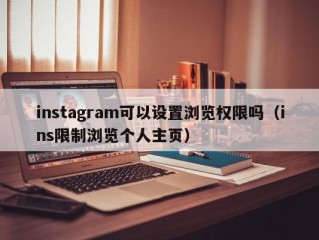 instagram可以设置浏览权限吗（ins限制浏览个人主页）