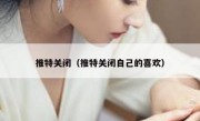 推特关闭（推特关闭自己的喜欢）