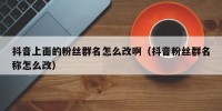 抖音上面的粉丝群名怎么改啊（抖音粉丝群名称怎么改）