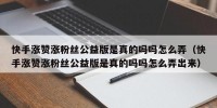 快手涨赞涨粉丝公益版是真的吗吗怎么弄（快手涨赞涨粉丝公益版是真的吗吗怎么弄出来）
