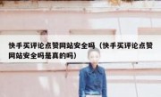 快手买评论点赞网站安全吗（快手买评论点赞网站安全吗是真的吗）