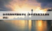 快手购物如何删除评论（快手买东西怎么删除评价）