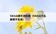 tiktok刷不到东西（tiktok什么都刷不出来）