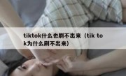 tiktok什么也刷不出来（tik tok为什么刷不出来）