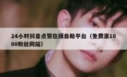 24小时抖音点赞在线自助平台（免费涨1000粉丝网站）