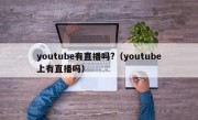 youtube有直播吗?（youtube上有直播吗）