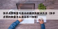 快手点赞数量不显示的原因及解决方法（快手点赞的数量怎么显示不一样呢）