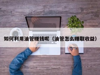如何利用油管赚钱呢（油管怎么赚取收益）
