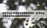快手评论点赞自助平台是真的吗吗（快手评论点赞自助平台是真的吗吗知乎）