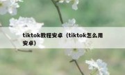 tiktok教程安卓（tiktok怎么用安卓）