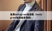 免费Instagram加速器（instagram加速器免费版）