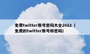 免费twitter账号密码大全2022（免费的twitter账号和密码）