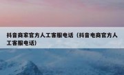 抖音商家官方人工客服电话（抖音电商官方人工客服电话）