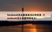 facebook怎么取消关注公共主页（facebook怎么设置特别关注）