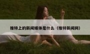 推特上的新闻媒体是什么（推特新闻网）