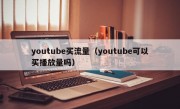 youtube买流量（youtube可以买播放量吗）