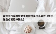 弄快手作品的赞更多的软件是什么软件（快手作品点赞能挣钱么）