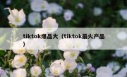 tiktok爆品大（tiktok最火产品）