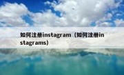 如何注册instagram（如何注册instagrams）