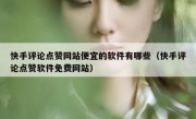 快手评论点赞网站便宜的软件有哪些（快手评论点赞软件免费网站）