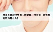 快手互赞软件免费下载安装（快手有一款互赞的软件是什么）