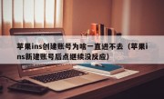 苹果ins创建账号为啥一直进不去（苹果ins新建账号后点继续没反应）