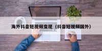 海外抖音短视频变现（抖音短视频国外）