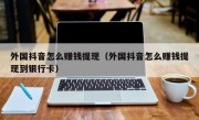 外国抖音怎么赚钱提现（外国抖音怎么赚钱提现到银行卡）