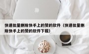快速批量删除快手上的赞的软件（快速批量删除快手上的赞的软件下载）