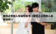 推特点赞别人知道吗知乎（推特上点赞别人能看到吗?）