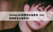 instagram快拍怎么加音乐（ins的快拍怎么加音乐）