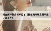 抖音国际版点赞不见了（抖音国际版点赞不见了怎么办）