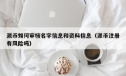 派币如何审核名字信息和资料信息（派币注册有风险吗）