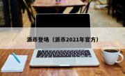 派币登场（派币2021年官方）