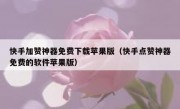 快手加赞神器免费下载苹果版（快手点赞神器免费的软件苹果版）