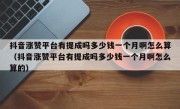 抖音涨赞平台有提成吗多少钱一个月啊怎么算（抖音涨赞平台有提成吗多少钱一个月啊怎么算的）