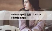 twitterapk百度云（twitter安卓版百度云）