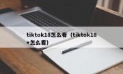 tiktok18怎么看（tiktok18+怎么看）
