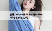 创建Twitter账号（创建twitter账号名字怎么填）