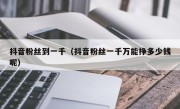 抖音粉丝到一千（抖音粉丝一千万能挣多少钱呢）