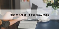 派币怎么交易（1个派币=人民币）