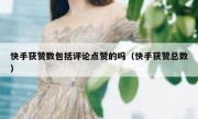 快手获赞数包括评论点赞的吗（快手获赞总数）