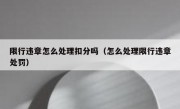 限行违章怎么处理扣分吗（怎么处理限行违章处罚）