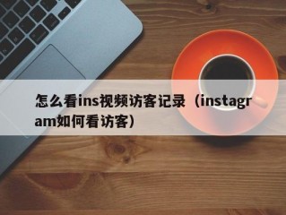 怎么看ins视频访客记录（instagram如何看访客）