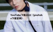 YouTube下载2021（youtube下载官网）