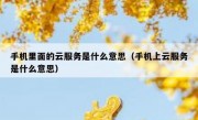 手机里面的云服务是什么意思（手机上云服务是什么意思）